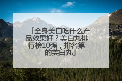 全身美白吃什么产品效果好？美白丸排行榜10强，排名第一的美白丸