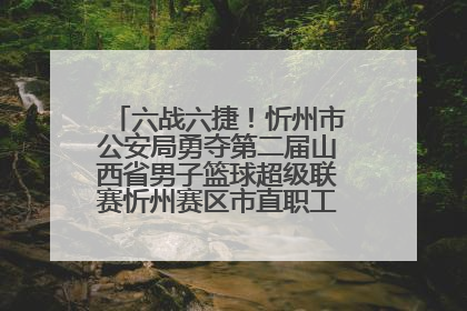 六战六捷！忻州市公安局勇夺第二届山西省男子篮球超级联赛忻州赛区市直职工组比赛冠军