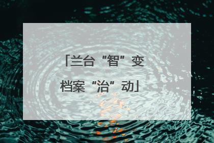 兰台“智”变 档案“治”动