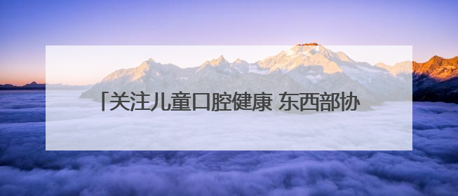 关注儿童口腔健康 东西部协作浙江驻巴中帮扶队在行动