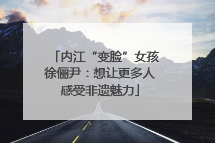内江“变脸”女孩徐俪尹：想让更多人感受非遗魅力