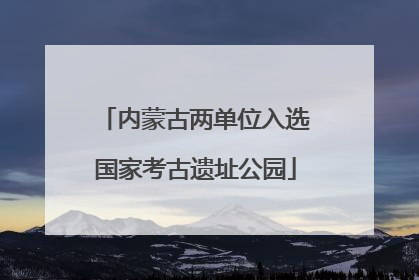 内蒙古两单位入选国家考古遗址公园