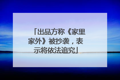 出品方称《家里家外》被抄袭，表示将依法追究