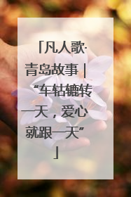 凡人歌·青岛故事｜“车轱辘转一天，爱心就跟一天”