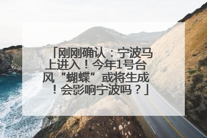 刚刚确认：宁波马上进入！今年1号台风“蝴蝶”或将生成！会影响宁波吗？