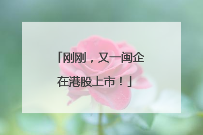 刚刚，又一闽企在港股上市！