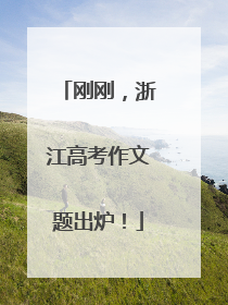 刚刚，浙江高考作文题出炉！