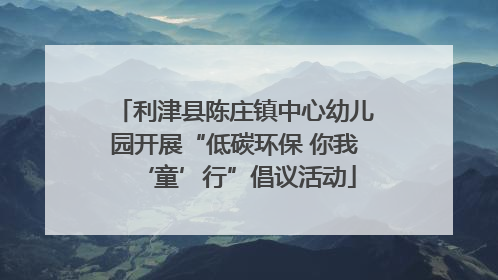 利津县陈庄镇中心幼儿园开展“低碳环保 你我‘童’行”倡议活动