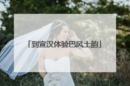 到宣汉体验巴风土韵