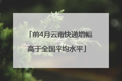 前4月云南快递增幅高于全国平均水平