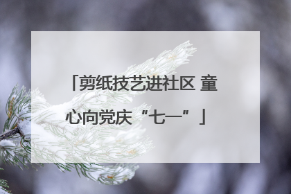 剪纸技艺进社区 童心向党庆“七一”