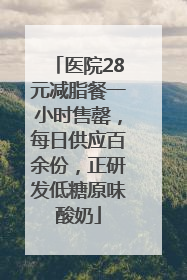医院28元减脂餐一小时售罄，每日供应百余份，正研发低糖原味酸奶
