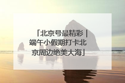 北京号最精彩｜端午小假期打卡北京周边绝美大海