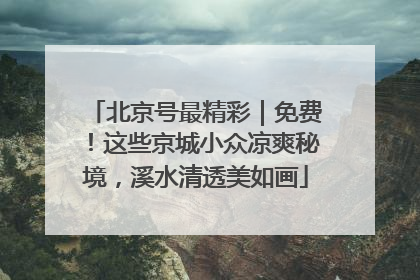 北京号最精彩｜免费！这些京城小众凉爽秘境，溪水清透美如画