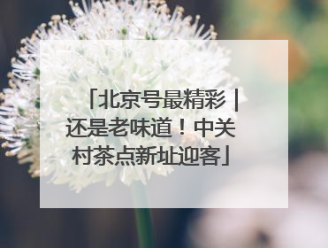 北京号最精彩｜还是老味道！中关村茶点新址迎客