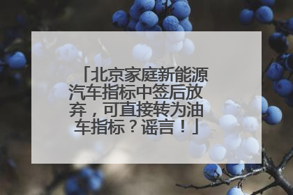 北京家庭新能源汽车指标中签后放弃，可直接转为油车指标？谣言！