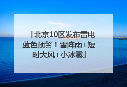北京10区发布雷电蓝色预警！雷阵雨+短时大风+小冰雹