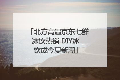 北方高温京东七鲜冰饮热销 DIY冰饮成今夏新潮