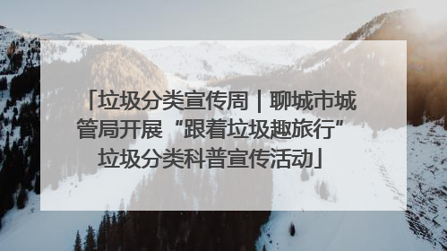 垃圾分类宣传周｜聊城市城管局开展“跟着垃圾趣旅行”垃圾分类科普宣传活动