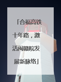 合福高铁十年路，激活闽赣皖发展新脉络