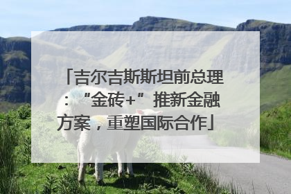 吉尔吉斯斯坦前总理：“金砖+”推新金融方案，重塑国际合作