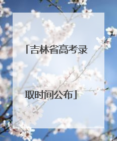 吉林省高考录取时间公布