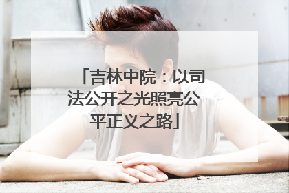 吉林中院：以司法公开之光照亮公平正义之路