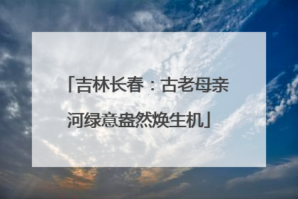 吉林长春：古老母亲河绿意盎然焕生机