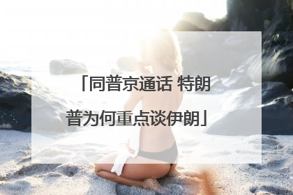 同普京通话 特朗普为何重点谈伊朗