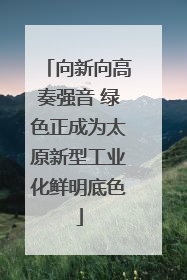 向新向高奏强音 绿色正成为太原新型工业化鲜明底色