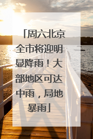 周六北京全市将迎明显降雨！大部地区可达中雨，局地暴雨