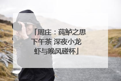 周庄：莼鲈之思下午茶 深夜小龙虾与晚风碰杯