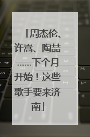 周杰伦、许嵩、陶喆……下个月开始！这些歌手要来济南