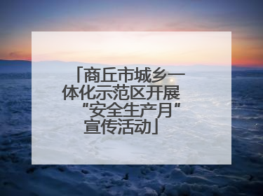 商丘市城乡一体化示范区开展“安全生产月”宣传活动