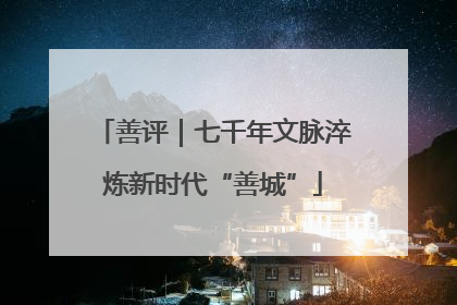 善评｜七千年文脉淬炼新时代“善城”