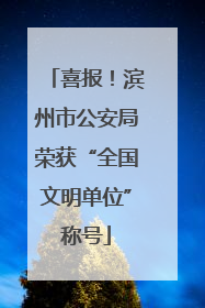 喜报！滨州市公安局荣获“全国文明单位”称号