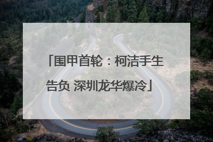 围甲首轮：柯洁手生告负 深圳龙华爆冷