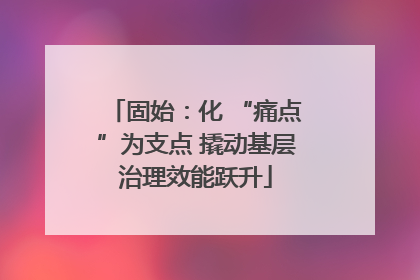 固始：化 “痛点”为支点 撬动基层治理效能跃升