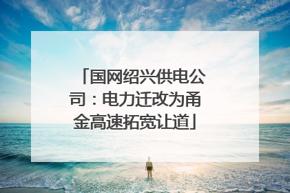 国网绍兴供电公司：电力迁改为甬金高速拓宽让道