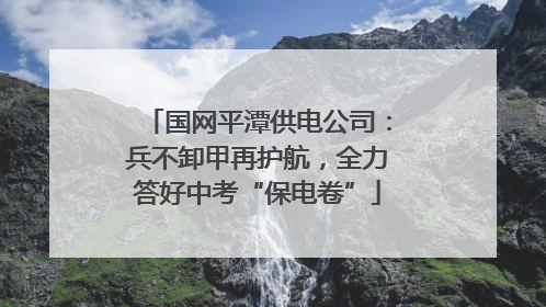 国网平潭供电公司：兵不卸甲再护航，全力答好中考“保电卷”