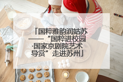 国粹雅韵润姑苏——“国粹进校园·国家京剧院艺术导赏”走进苏州