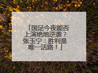 国足今夜能否上演绝地逆袭？张玉宁：胜利是唯一活路！