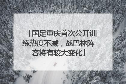 国足重庆首次公开训练热度不减，战巴林阵容将有较大变化
