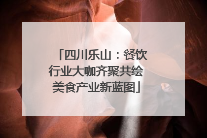 四川乐山：餐饮行业大咖齐聚共绘美食产业新蓝图