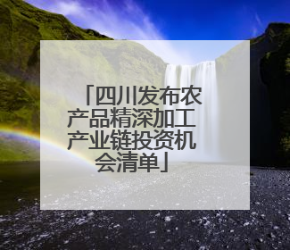 四川发布农产品精深加工产业链投资机会清单