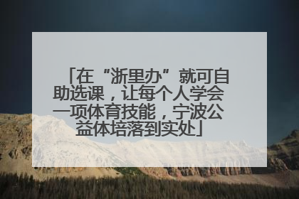 在“浙里办”就可自助选课，让每个人学会一项体育技能，宁波公益体培落到实处