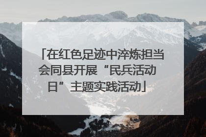 在红色足迹中淬炼担当 会同县开展“民兵活动日”主题实践活动