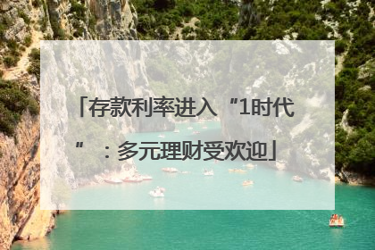存款利率进入“1时代”：多元理财受欢迎