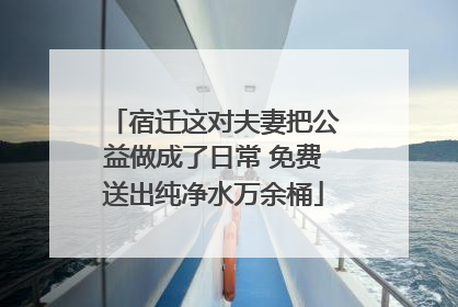 宿迁这对夫妻把公益做成了日常 免费送出纯净水万余桶