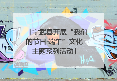 宁武县开展“我们的节日·端午”文化主题系列活动